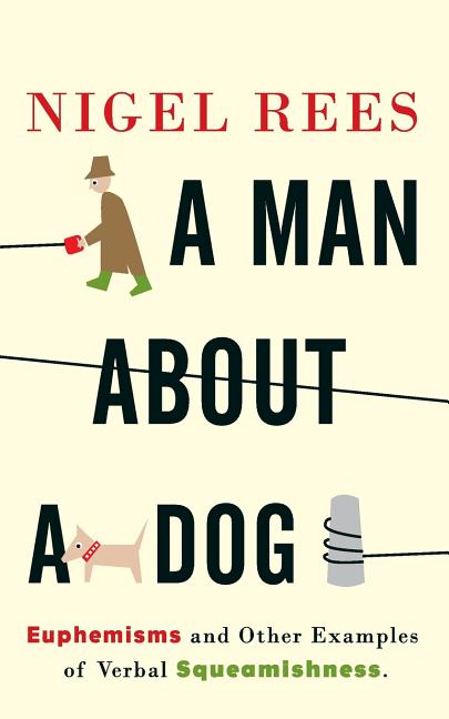 Item #200189 A Man About A Dog: Euphemisms And Other Examples of Verbal Squeamishness. Nigel Rees