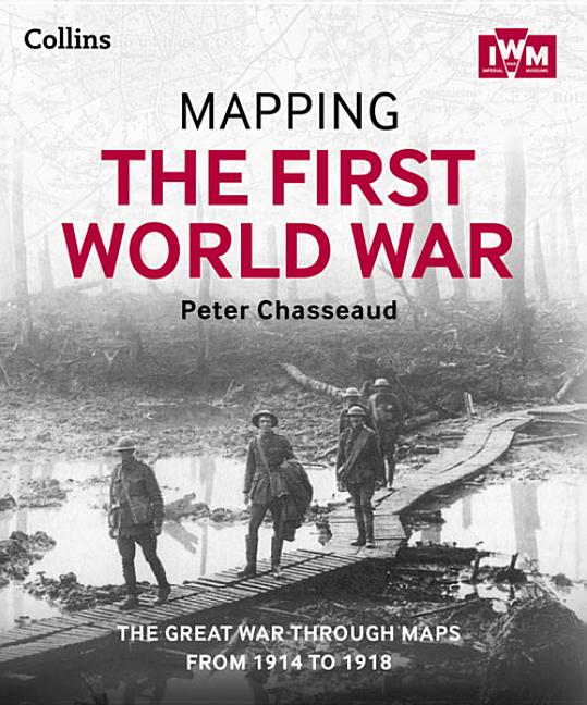 Item #321263 Mapping the First World War: The Great War Through Maps from 1914 to 1918. Peter...