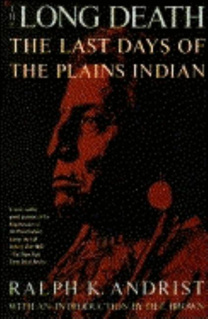 Item #259687 The Long Death: The Last Days of the Plains Indian. Ralph K. Andrist