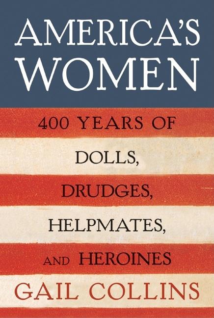 Item #336310 America's Women: Four Hundred Years of Dolls, Drudges, Helpmates, and Heroines. Gail...