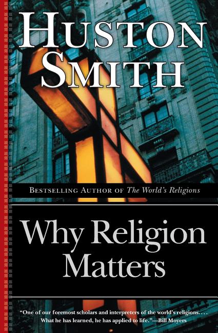 Item #338277 Why Religion Matters: The Fate of the Human Spirit in an Age of Disbelief. Huston Smith