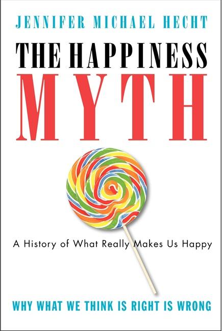 Item #170226 The Happiness Myth: The Historical Antidote to What Isn't Working Today. Jennifer Hecht