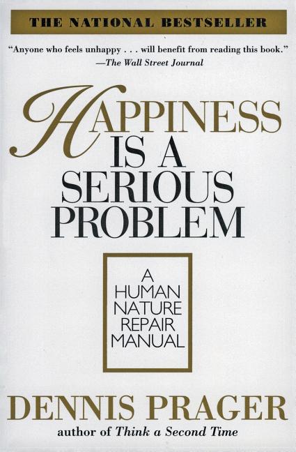 Item #257607 Happiness Is a Serious Problem: A Human Nature Repair Manual. Dennis Prager