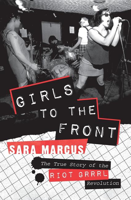 Item #440477 Girls to the Front: The True Story of the Riot Grrrl Revolution. Sara Marcus