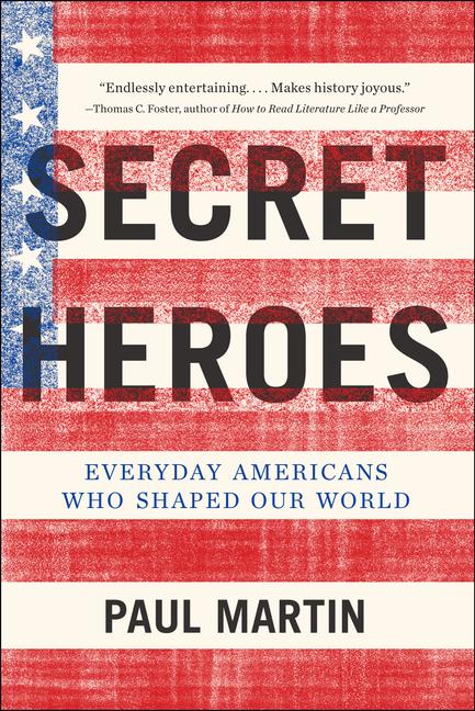 Item #186536 Secret Heroes: Everyday Americans Who Shaped Our World. Paul Martin