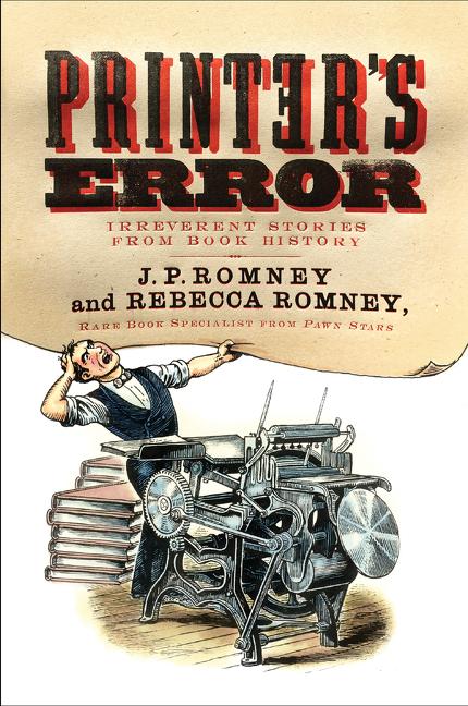 Item #283331 Printer's Error: Irreverent Stories from Book History. Rebecca Romney, J. P., Romney