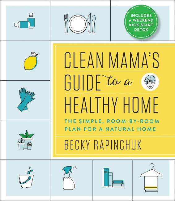 Item #247557 Clean Mama’s Guide to a Healthy Home: The Simple, Room-by-Room Plan for a Natural...