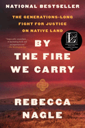 Item #443347 By the Fire We Carry: The Generations-Long Fight for Justice on Native Land. Rebecca...