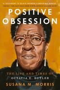 Item #440028 Positive Obsession: The Life and Times of Octavia E. Butler. Susana M. Morris