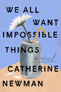Item #346386 We All Want Impossible Things: A Novel. Catherine Newman