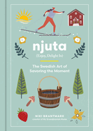 Item #415941 Njuta: Enjoy, Delight In: The Swedish Art of Savoring the Moment. Niki Brantmark,...