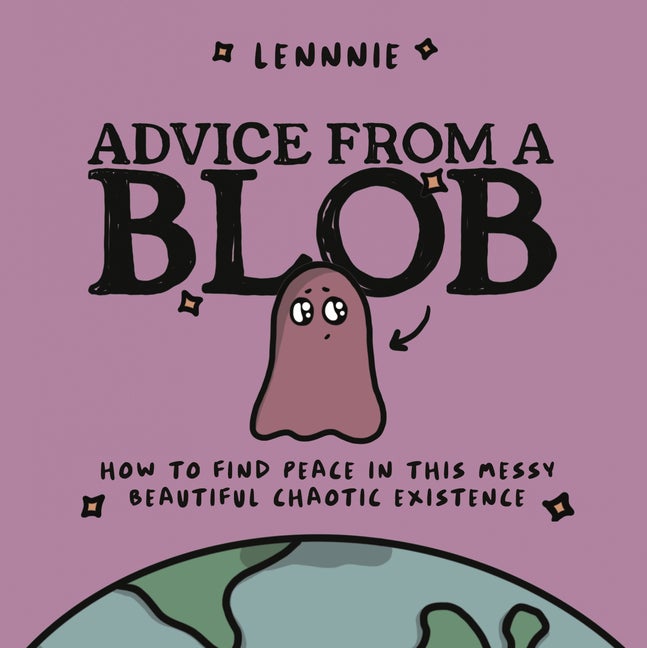 Item #347093 Advice from a Blob: How to Find Peace in this Messy, Beautiful, Chaotic Existence....