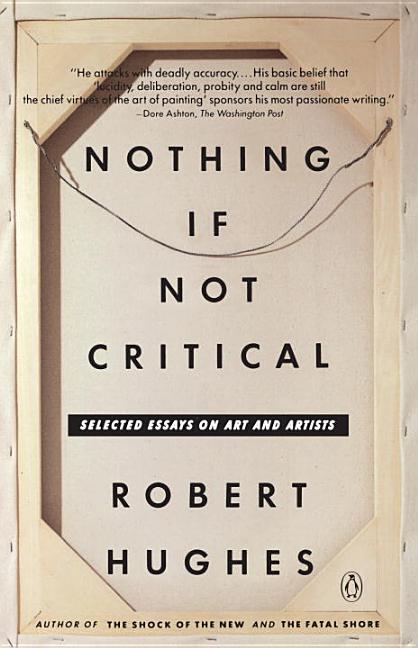 Item #303013 Nothing If Not Critical: Selected Essays on Art and Artists. Robert Hughes.