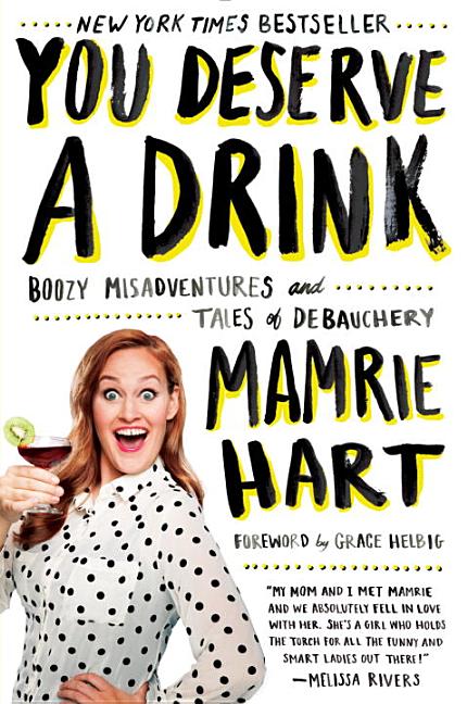 Item #277795 You Deserve a Drink: Boozy Misadventures and Tales of Debauchery. Mamrie Hart