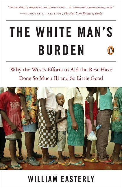 Item #335317 The White Man's Burden: Why the West's Efforts to Aid the Rest Have Done So Much Ill...