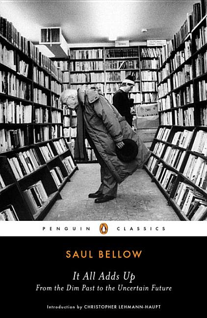 Item #282573 It All Adds Up: From the Dim Past to the Uncertain Future. Saul Bellow
