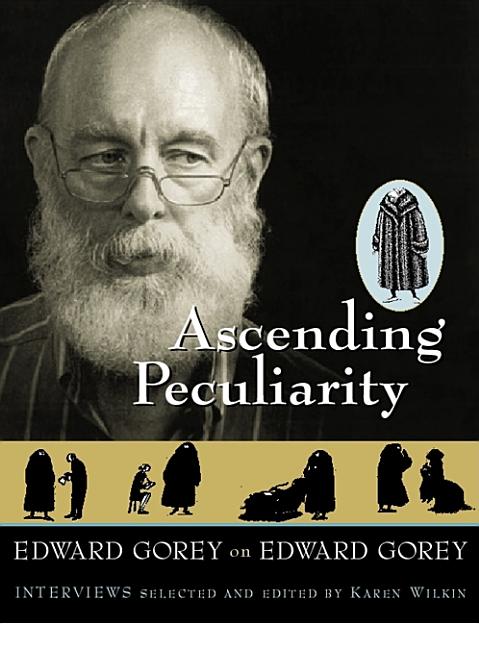 Item #287829 Ascending Peculiarity : Edward Gorey on Edward Gorey. Edward Gorey, Karen Wilkin
