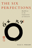 Item #350232 The Six Perfections: Buddhism and the Cultivation of Character. Dale Wright