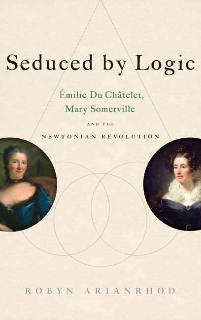 Item #330446 Seduced by Logic: Émilie Du Châtelet, Mary Somerville and the Newtonian...