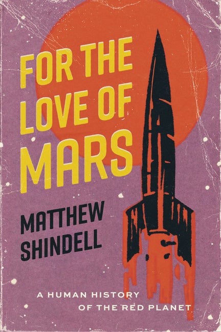Item #328083 For the Love of Mars: A Human History of the Red Planet. Matthew Shindell