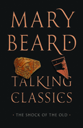 Item #443111 Talking Classics: The Shock of the Old. Mary Beard