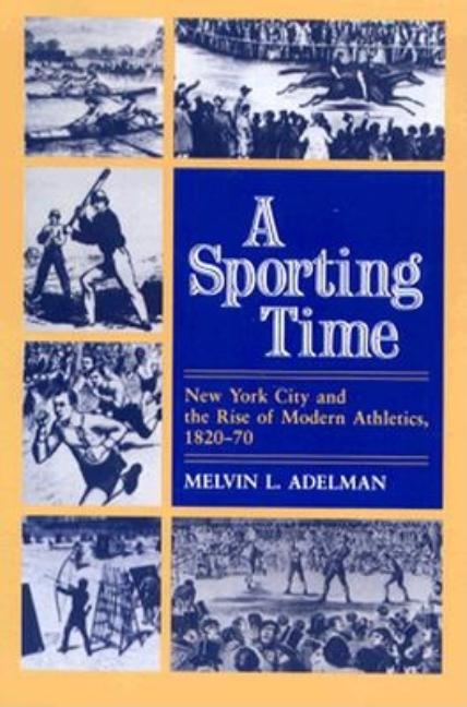 Item #192594 A Sporting Time: New York City and the Rise of Modern Athletics, 1820-70 (Sport and...