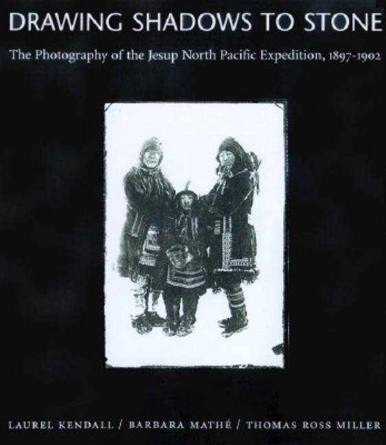 Item #82348 Drawing Shadows to Stone: The Photography of the Jesup North Pacific Expedition, 1897-1902. Morris K. Jesup, Laurel Kendall, Barbara Mathe, Thomas Ross Miller.