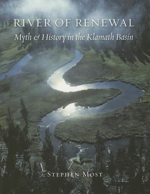 Item #331435 River of Renewal: Myth And History in the Klamath Basin. Stephen Most