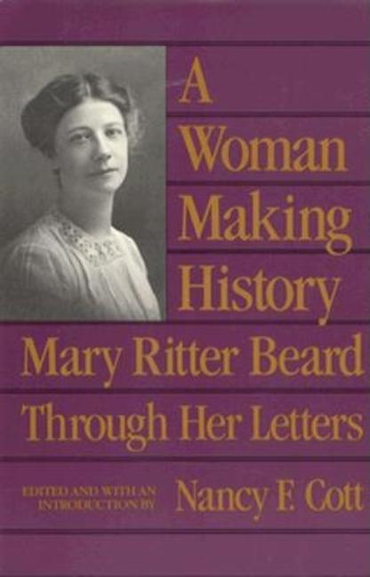 Item #29880 A Woman Making History: Mary Ritter Beard Through Her Letters. Professor Nancy F. Cott