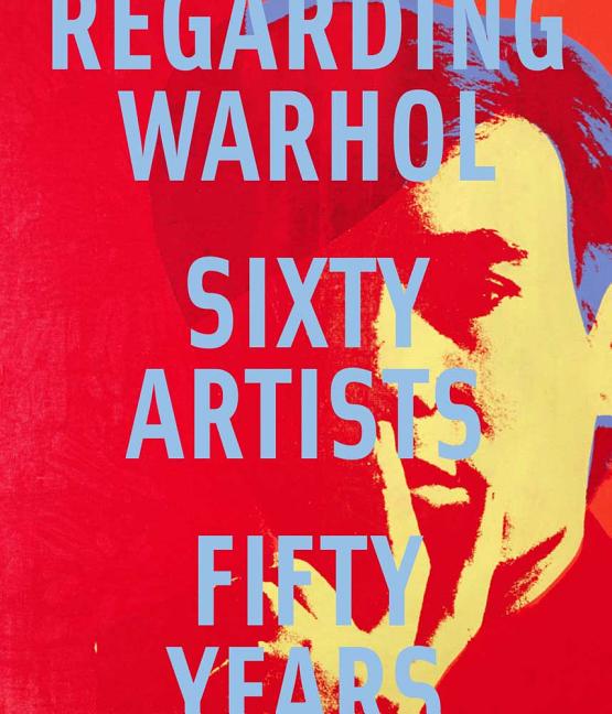 Item #282547 Regarding Warhol: Sixty Artists, Fifty Years. Warhol, Marla Prather, Rebecca...