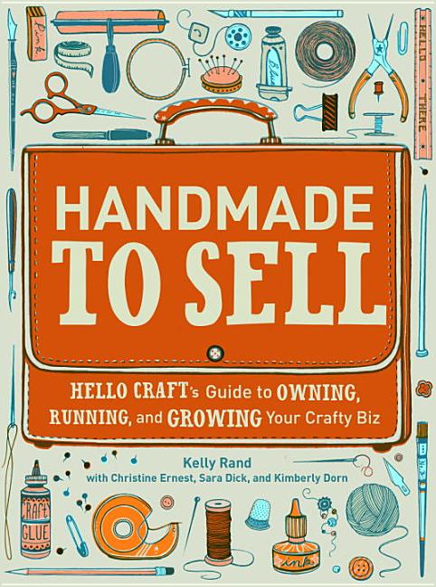 Item #259633 Handmade to Sell: Hello Craft's Guide to Owning, Running, and Growing Your Crafty...