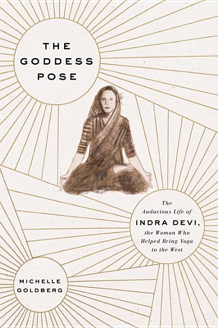 Item #239966 The Goddess Pose: The Audacious Life of Indra Devi, the Woman Who Helped Bring Yoga...