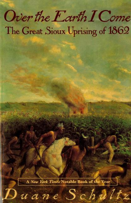 Item #287633 Over the Earth I Come: The Great Sioux Uprising of 1862. Duane Schultz