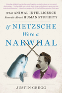 Item #353363 If Nietzsche Were a Narwhal: What Animal Intelligence Reveals About Human Stupidity....