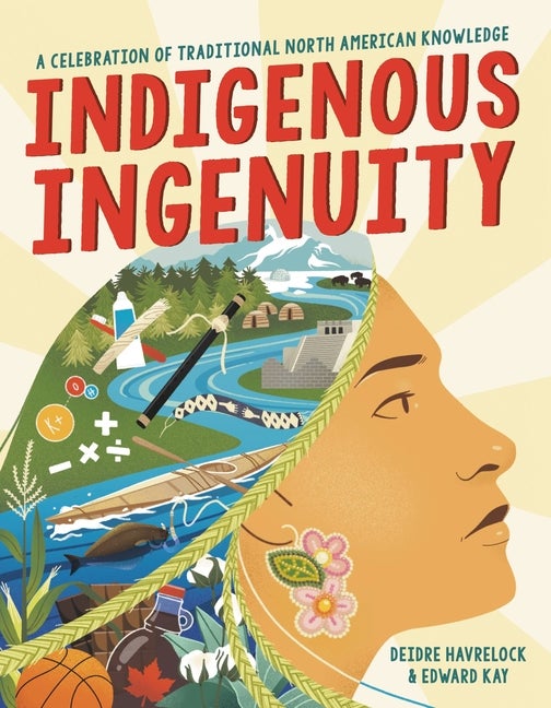 Item #328890 Indigenous Ingenuity: A Celebration of Traditional North American Knowledge. Edward Kay, Deidre, Havrelock.