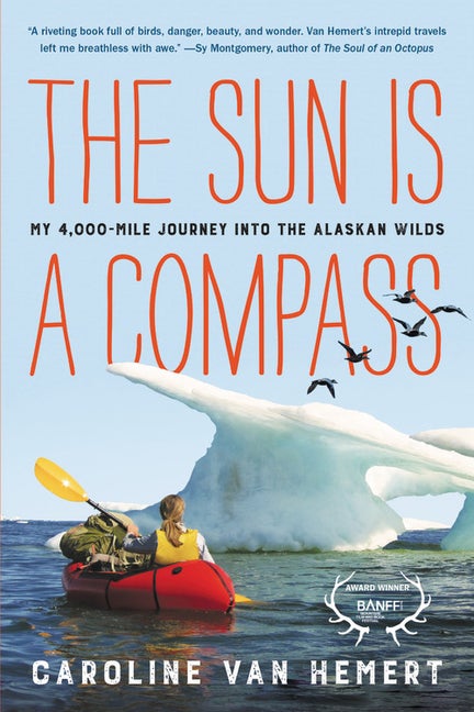 Item #305807 The Sun Is a Compass: My 4,000-Mile Journey into the Alaskan Wilds. Caroline Van Hemert