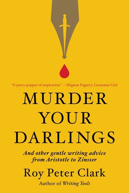 Item #344289 Murder Your Darlings: And Other Gentle Writing Advice from Aristotle to Zinsser. Roy...