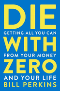Item #438798 Die With Zero: Getting All You Can from Your Money and Your Life. Bill Perkins