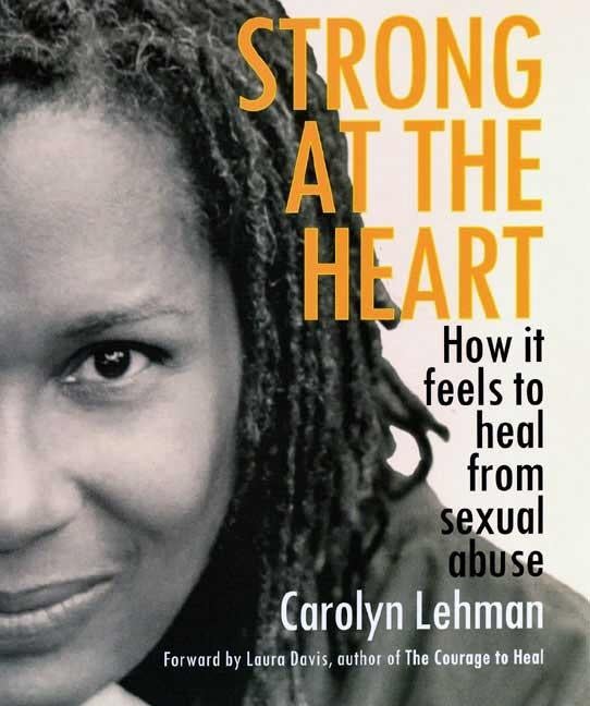 Item #251666 Strong at the Heart: How It Feels to Heal from Sexual Abuse. Carolyn Lehman