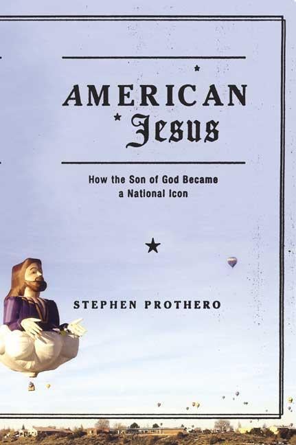 Item #234146 American Jesus: How the Son of God Became a National Icon. Stephen Prothero