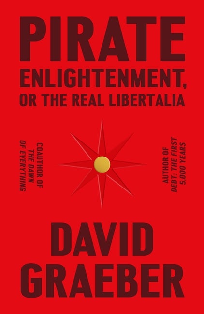 Item #321436 Pirate Enlightenment, or the Real Libertalia. David Graeber