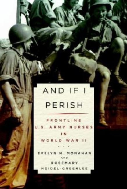 Item #335637 And If I Perish: Frontline U.S. Army Nurses in World War II. Evelyn Monahan,...