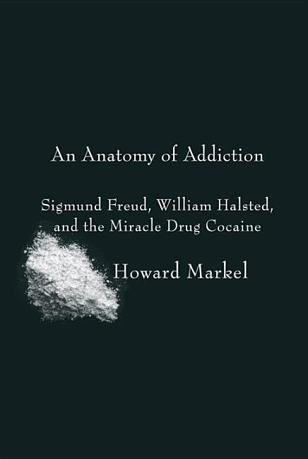 Item #147960 An Anatomy of Addiction: Sigmund Freud, William Halsted, and the Miracle Drug...