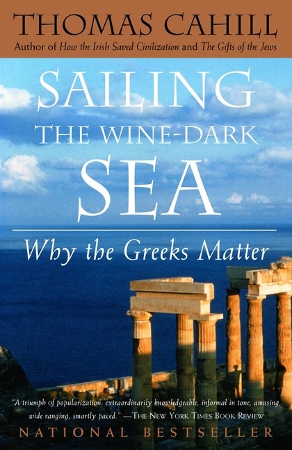 Item #297849 Sailing the Wine-Dark Sea: Why the Greeks Matter. Thomas Cahill