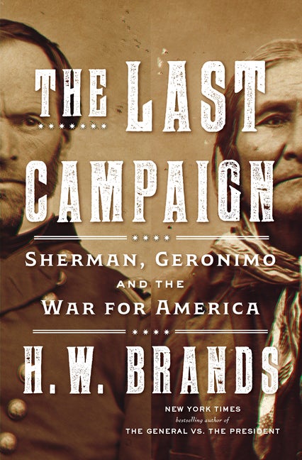 Item #320414 The Last Campaign: Sherman, Geronimo and the War for America. H. W. Brands