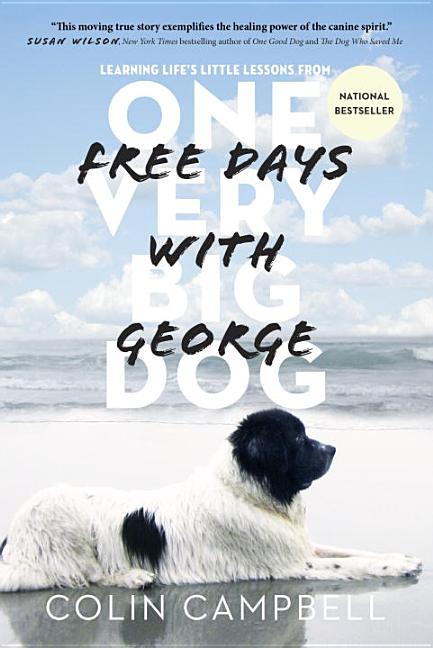 Item #250079 Free Days With George: Learning Life's Little Lessons from One Very Big Dog. Colin...