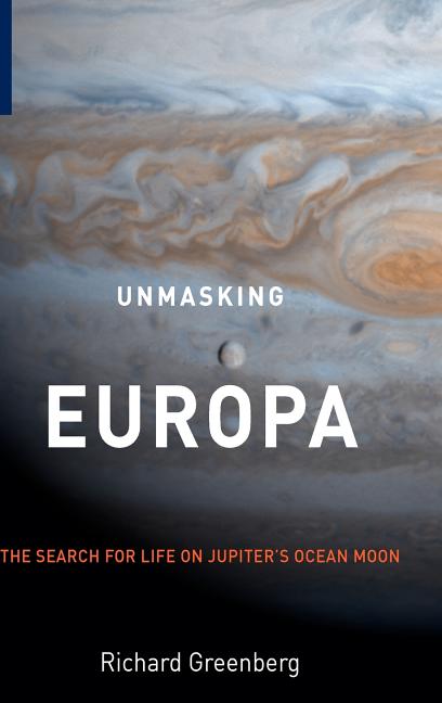 Item #337092 Unmasking Europa: The Search for Life on Jupiter's Ocean Moon. Richard Greenberg.