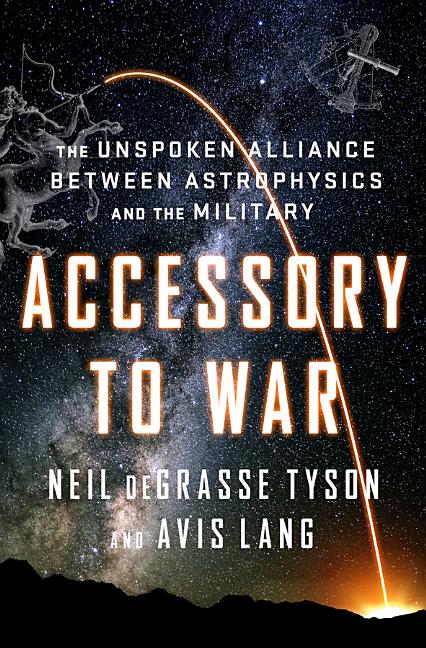 Item #338982 Accessory to War: The Unspoken Alliance Between Astrophysics and the Military. Neil...