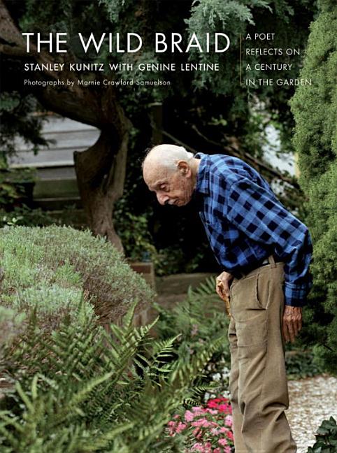 Item #252637 The Wild Braid: A Poet Reflects on a Century in the Garden. Stanley Kunitz