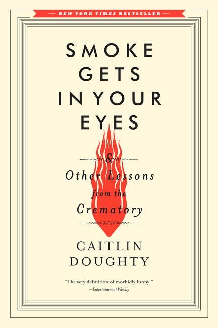 Item #339836 Smoke Gets in Your Eyes: And Other Lessons from the Crematory. Caitlin Doughty